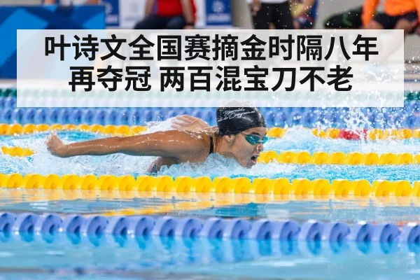叶诗文全国赛摘金时隔八年再夺冠 两百混宝刀不老