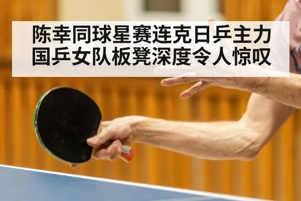 陈幸同球星赛连克日乒主力 国乒女队板凳深度令人惊叹