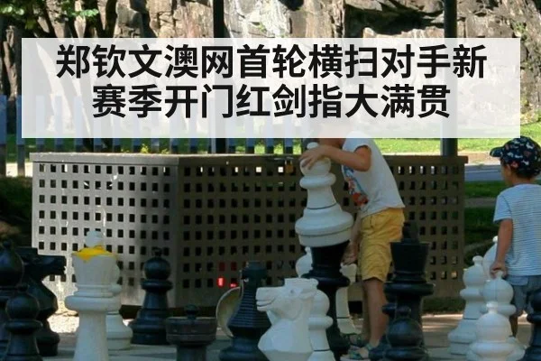 郑钦文澳网首轮横扫对手新赛季开门红剑指大满贯